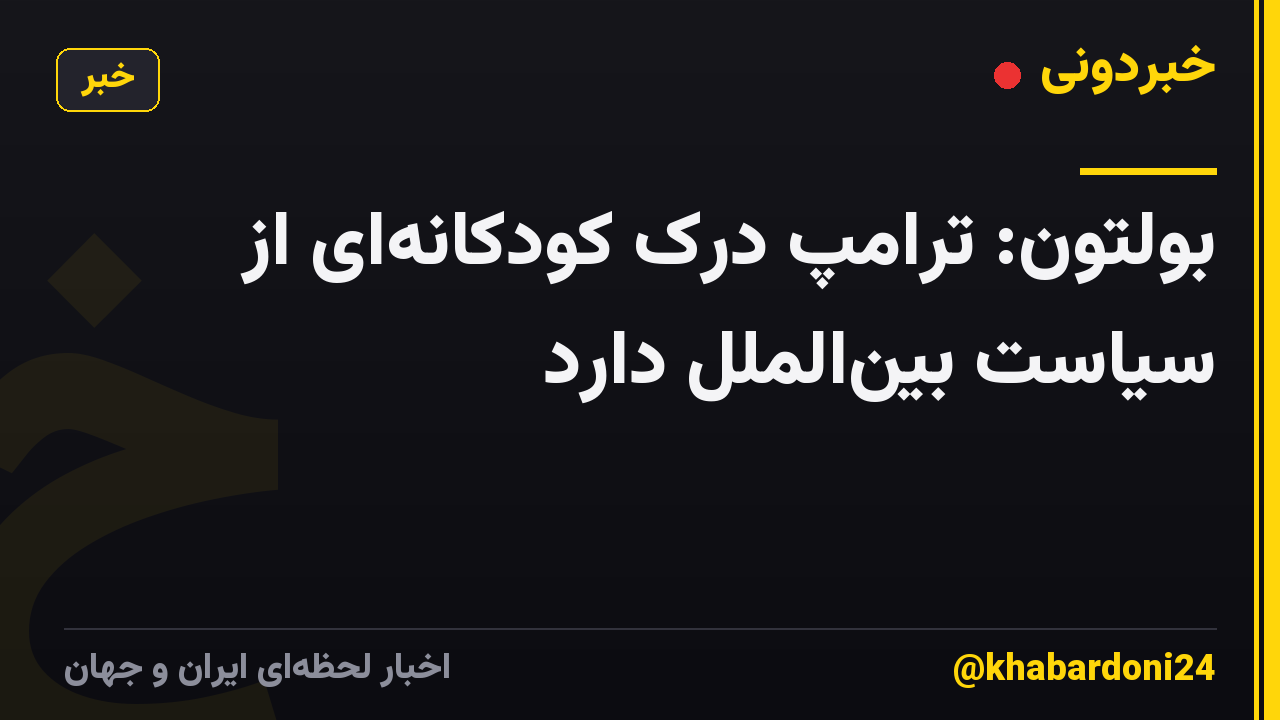 بولتون: ترامپ درک کودکانهای از سیاست بینالملل دارد