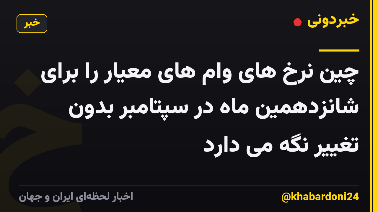 چین نرخ های وام های معیار را برای شانزدهمین ماه در سپتامبر بدون تغییر نگه می دارد