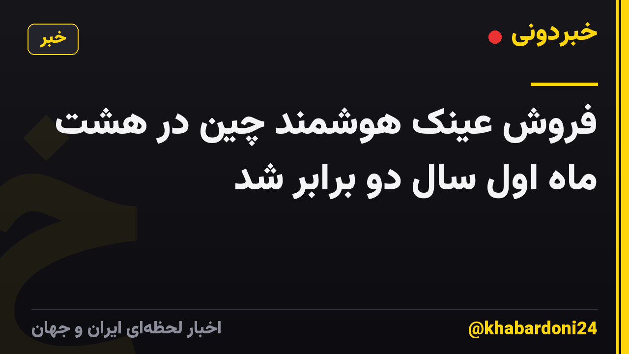 فروش عینک هوشمند چین در هشت ماه اول سال دو برابر شد