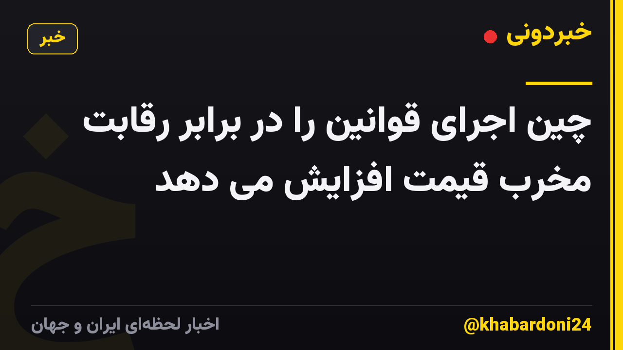 چین اجرای قوانین را در برابر رقابت مخرب قیمت افزایش می دهد