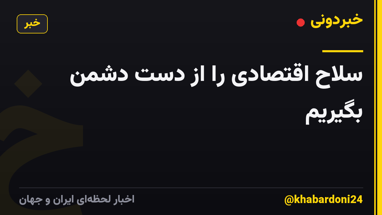 سلاح اقتصادی را از دست دشمن بگیریم