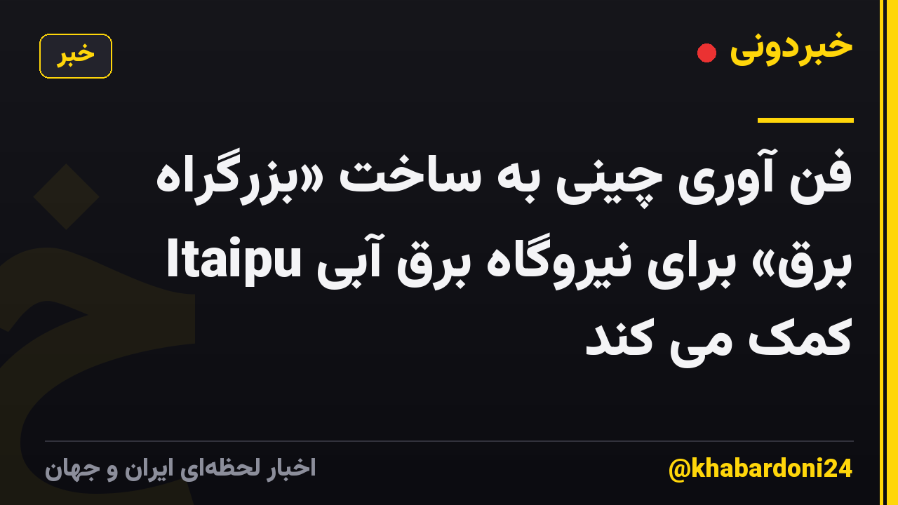 فن آوری چینی به ساخت «بزرگراه برق» برای نیروگاه برق آبی Itaipu کمک می کند