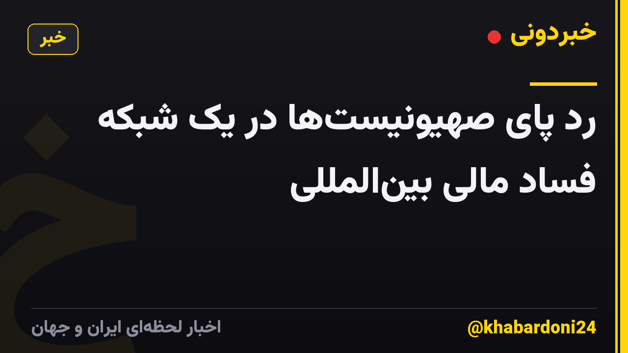 رد پای صهیونیستها در یک شبکه فساد مالی بینالمللی