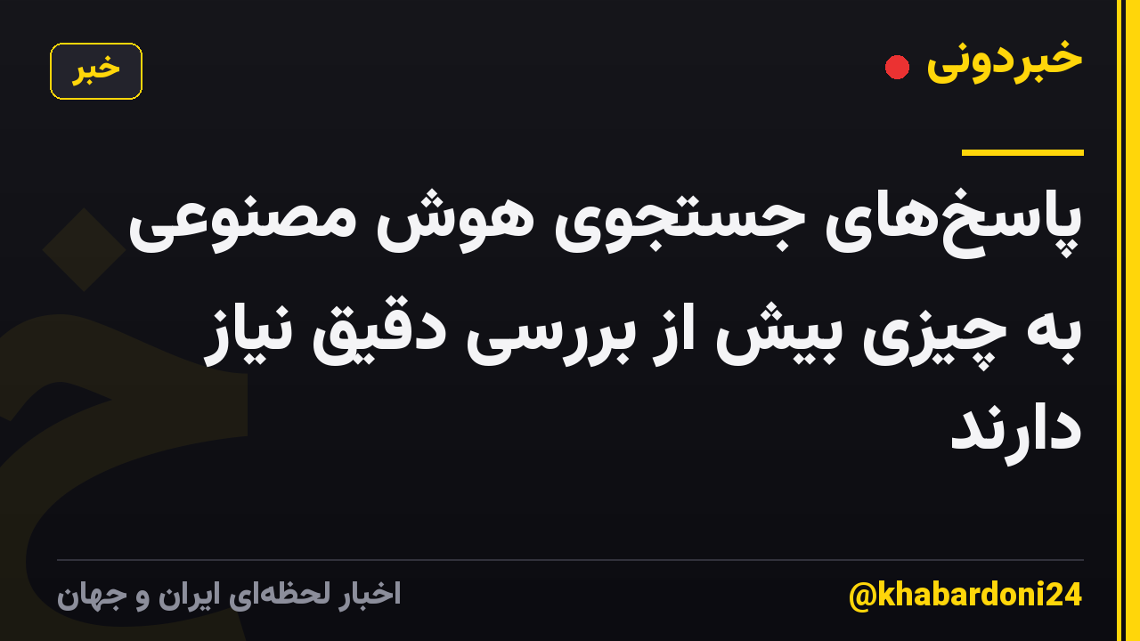 پاسخهای جستجوی هوش مصنوعی به چیزی بیش از بررسی دقیق نیاز دارند