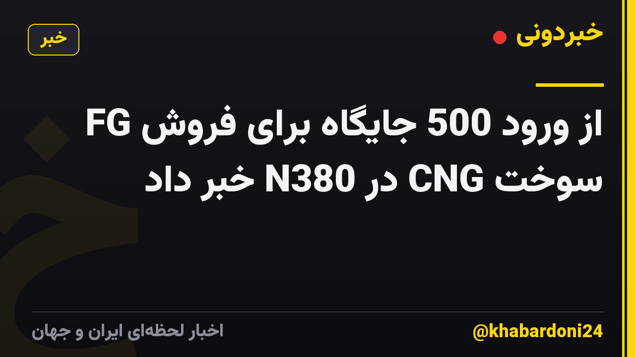 FG از ورود 500 جایگاه برای فروش سوخت CNG در N380 خبر داد