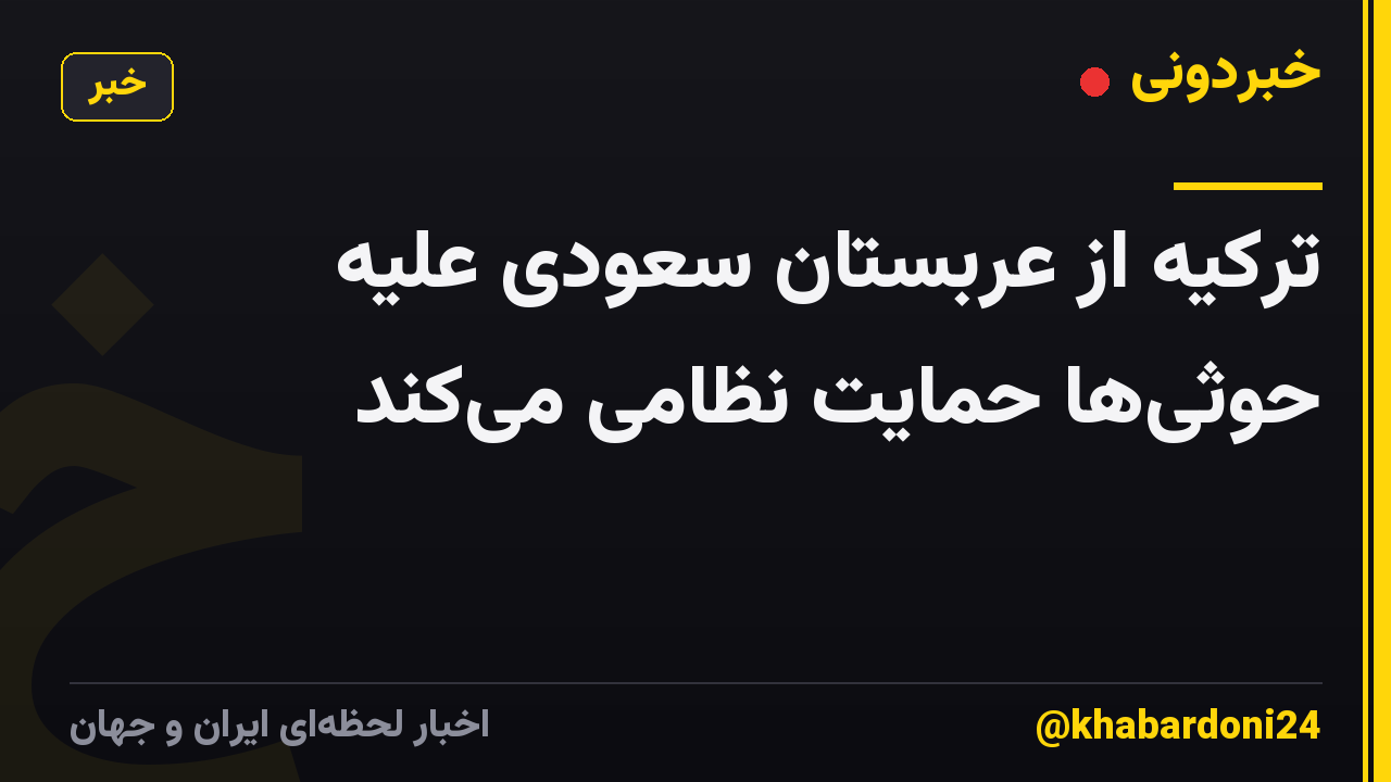 ترکیه از عربستان سعودی علیه حوثیها حمایت نظامی میکند