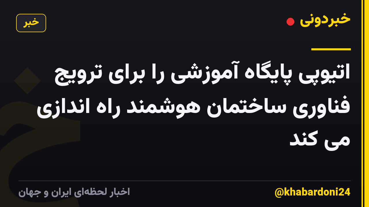 اتیوپی پایگاه آموزشی را برای ترویج فناوری ساختمان هوشمند راه اندازی می کند