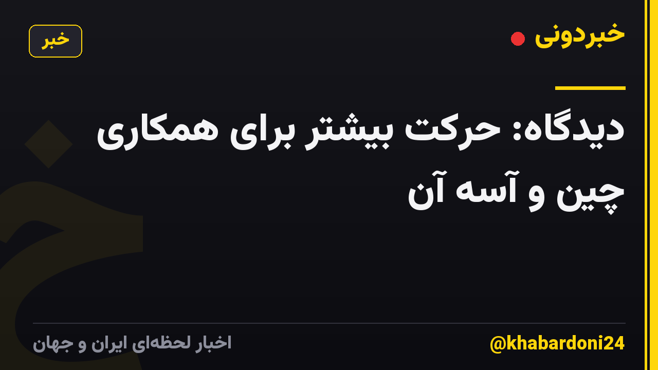 دیدگاه: حرکت بیشتر برای همکاری چین و آسه آن