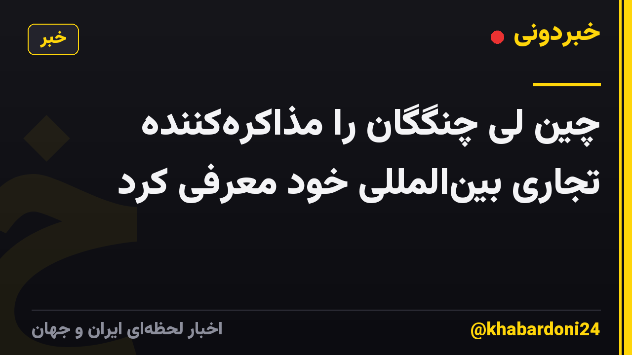 چین لی چنگگان را مذاکره‌کننده تجاری بین‌المللی خود معرفی کرد