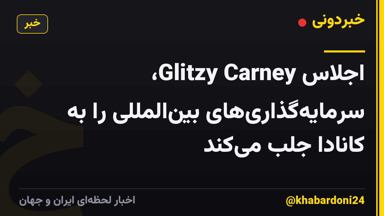 اجلاس Glitzy Carney، سرمایه‌گذاری‌های بین‌المللی را به کانادا جلب می‌کند
