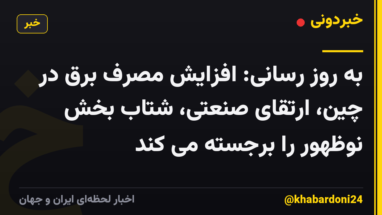 به روز رسانی: افزایش مصرف برق در چین، ارتقای صنعتی، شتاب بخش نوظهور را برجسته می کند