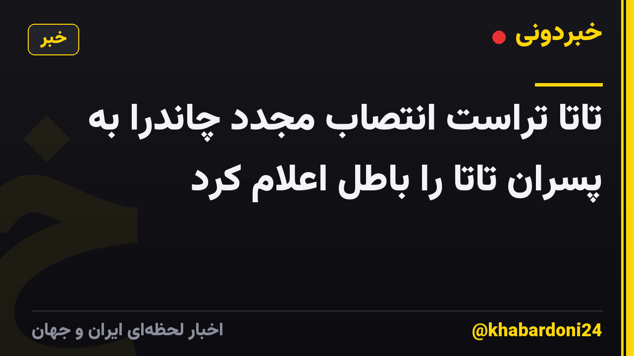 تاتا تراست انتصاب مجدد چاندرا به پسران تاتا را باطل اعلام کرد