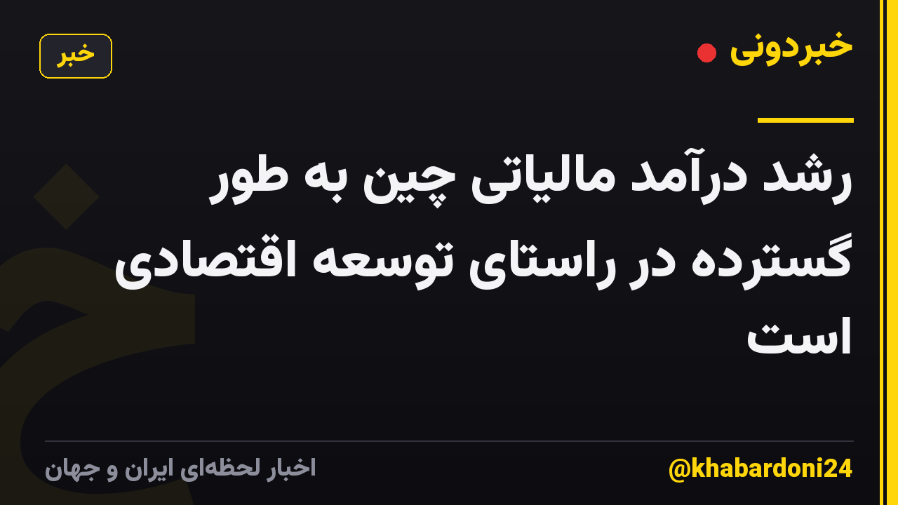 رشد درآمد مالیاتی چین به طور گسترده در راستای توسعه اقتصادی است