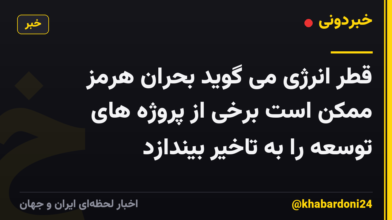 قطر انرژی می گوید بحران هرمز ممکن است برخی از پروژه های توسعه را به تاخیر بیندازد