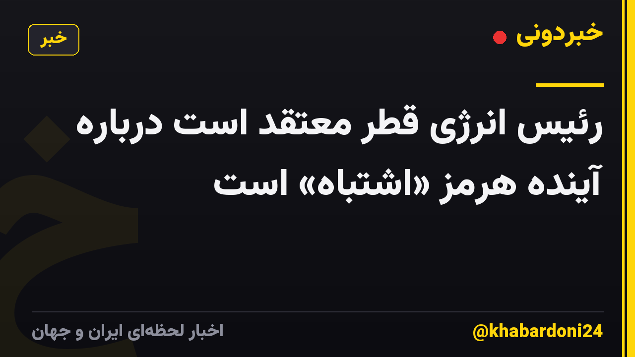رئیس انرژی قطر معتقد است درباره آینده هرمز «اشتباه» است
