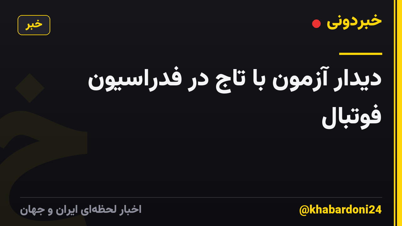 دیدار آزمون با تاج در فدراسیون فوتبال