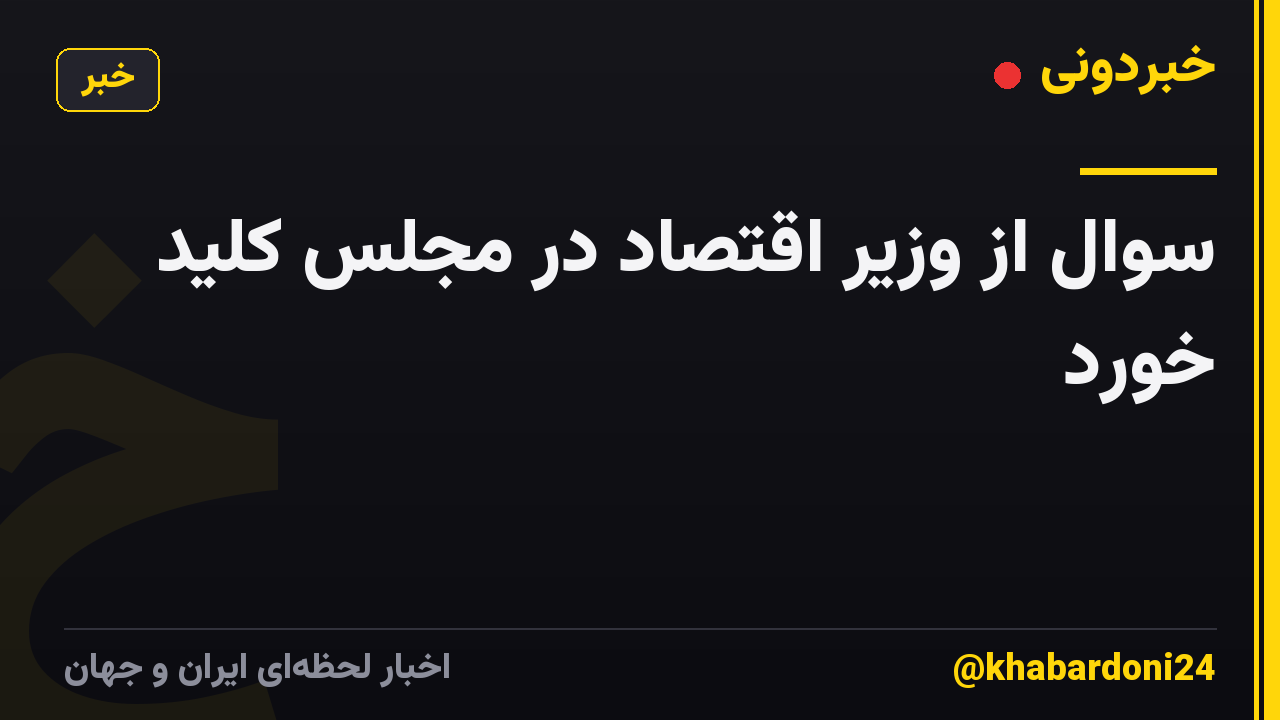سوال از وزیر اقتصاد در مجلس کلید خورد