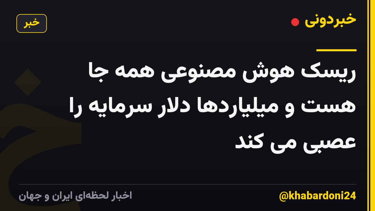 ریسک هوش مصنوعی همه جا هست و میلیاردها دلار سرمایه را عصبی می کند