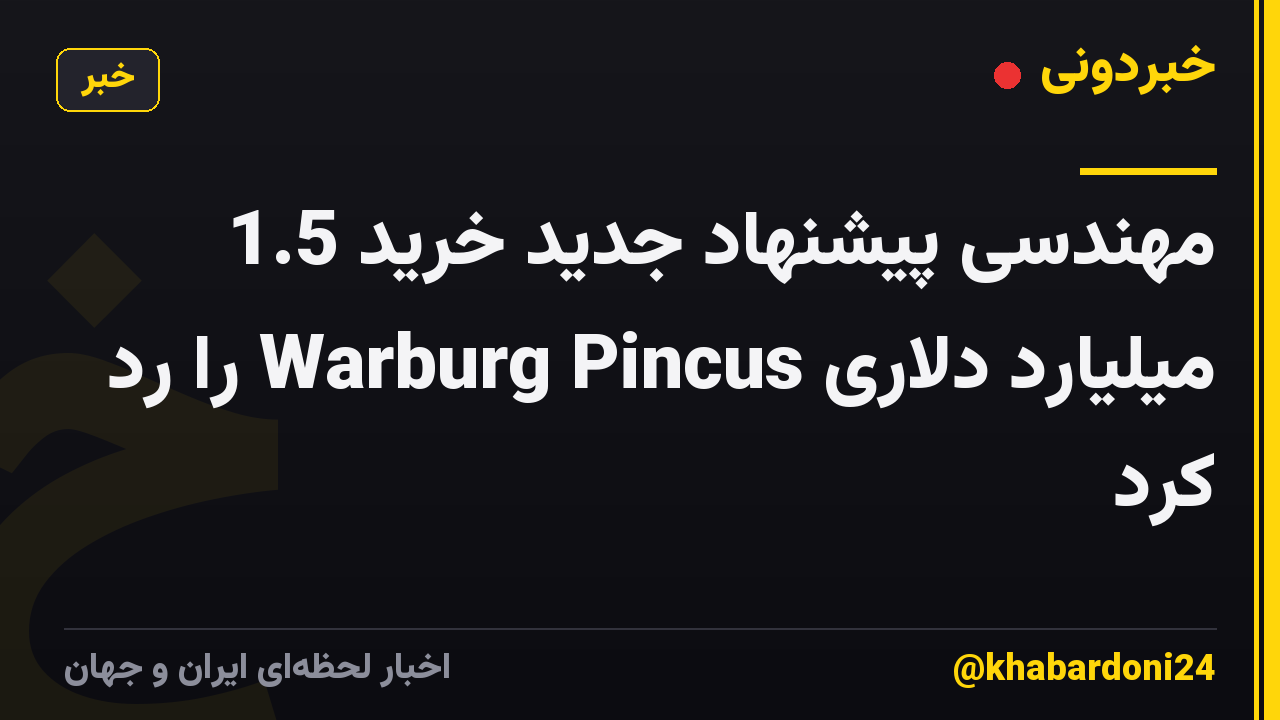 مهندسی پیشنهاد جدید خرید 1.5 میلیارد دلاری Warburg Pincus را رد کرد