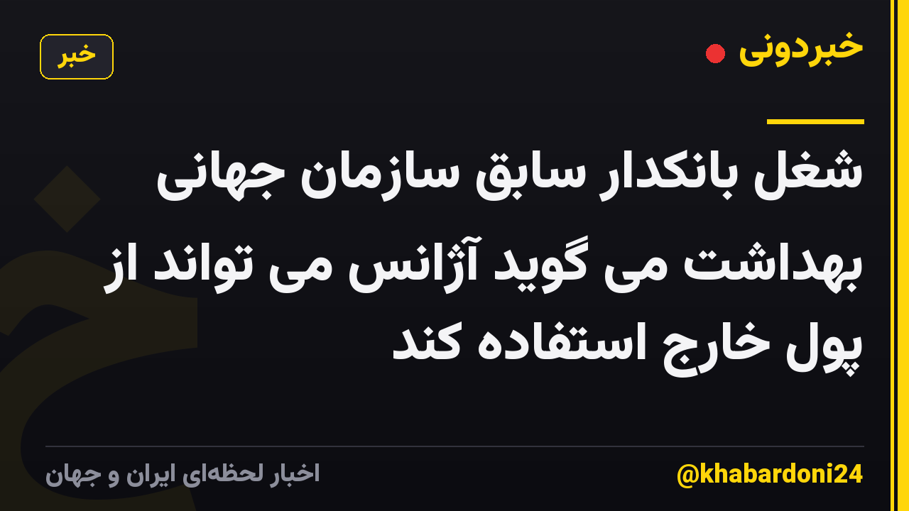شغل بانکدار سابق سازمان جهانی بهداشت می گوید آژانس می تواند از پول خارج استفاده کند