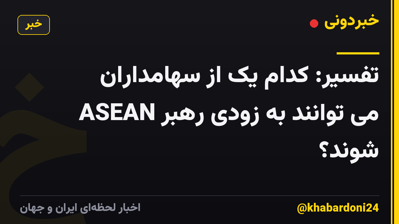 تفسیر: کدام یک از سهامداران ASEAN می توانند به زودی رهبر شوند؟