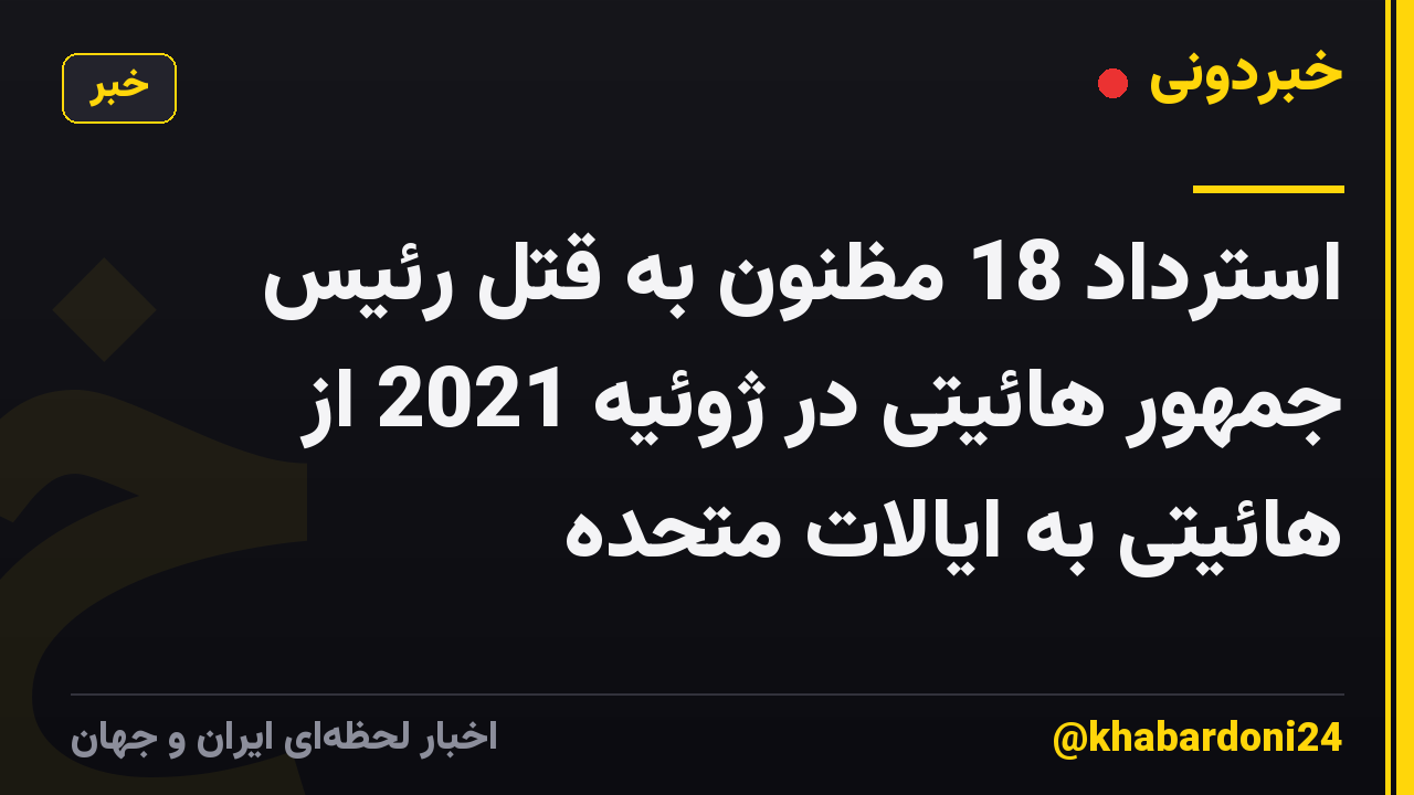 استرداد 18 مظنون به قتل رئیس جمهور هائیتی در ژوئیه 2021 از هائیتی به ایالات متحده
