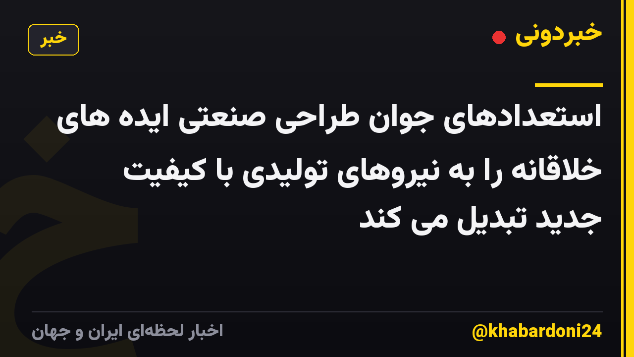 استعدادهای جوان طراحی صنعتی ایده های خلاقانه را به نیروهای تولیدی با کیفیت جدید تبدیل می کند