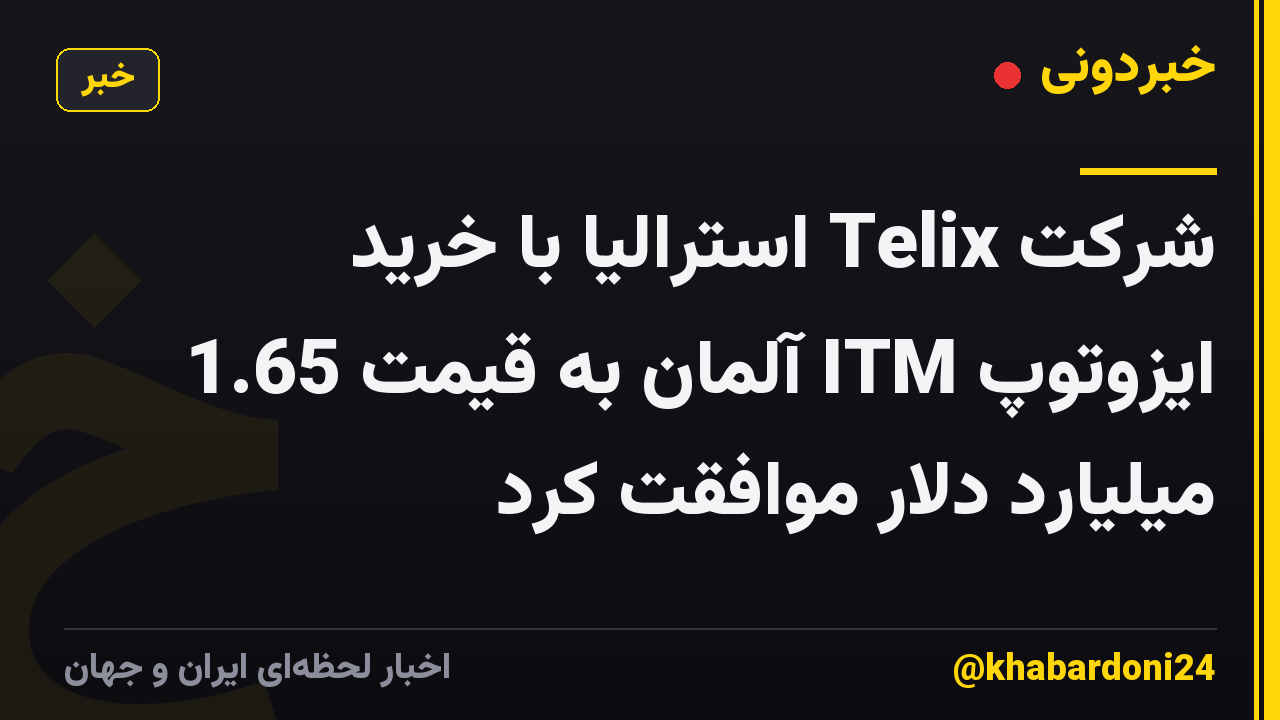شرکت Telix استرالیا با خرید ایزوتوپ ITM آلمان به قیمت 1.65 میلیارد دلار موافقت کرد