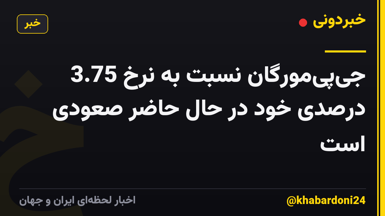 جی‌پی‌مورگان نسبت به نرخ 3.75 درصدی خود در حال حاضر صعودی است