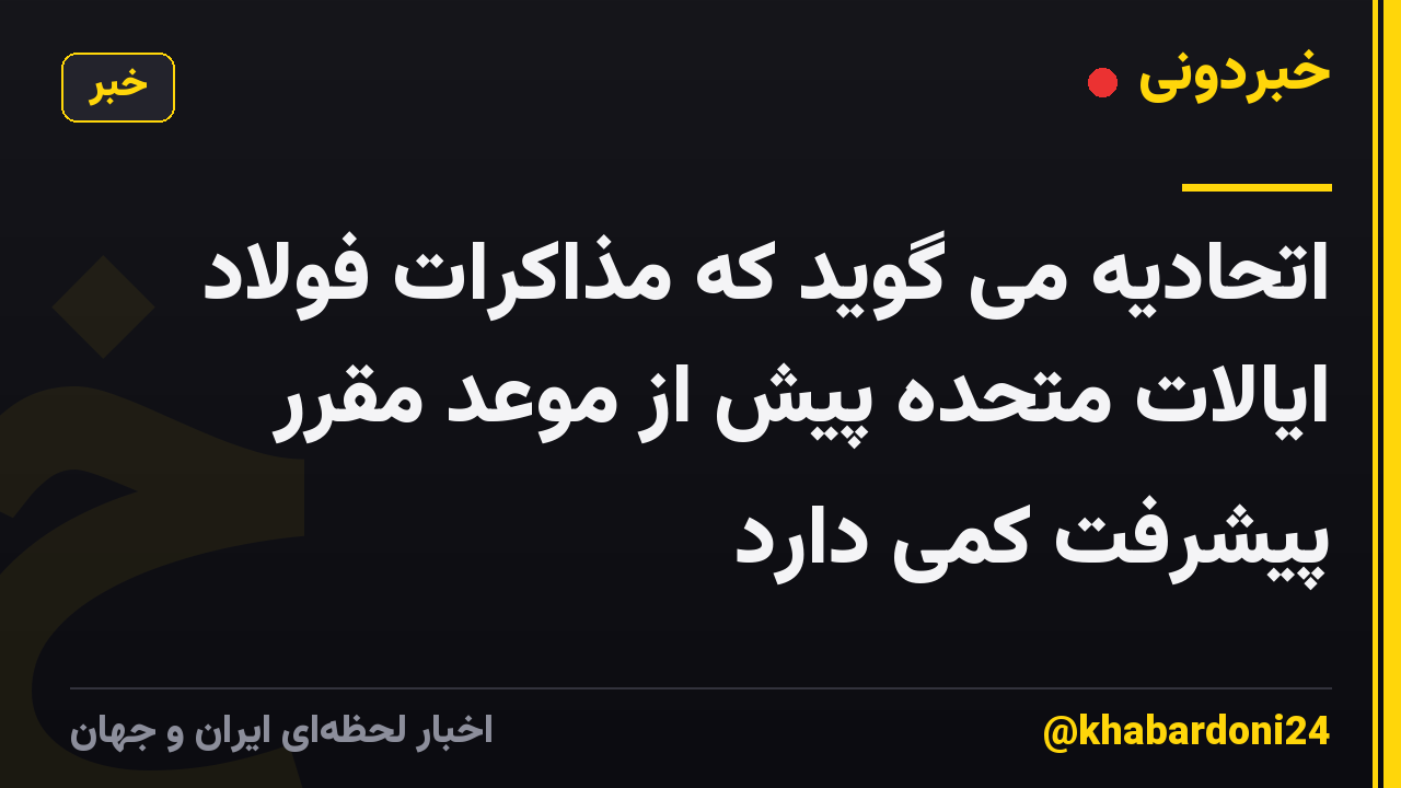 اتحادیه می گوید که مذاکرات فولاد ایالات متحده پیش از موعد مقرر پیشرفت کمی دارد