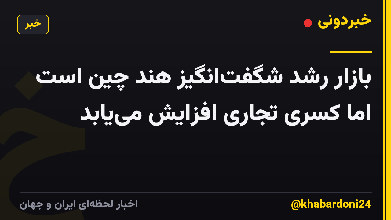 بازار رشد شگفت‌انگیز هند چین است اما کسری تجاری افزایش می‌یابد