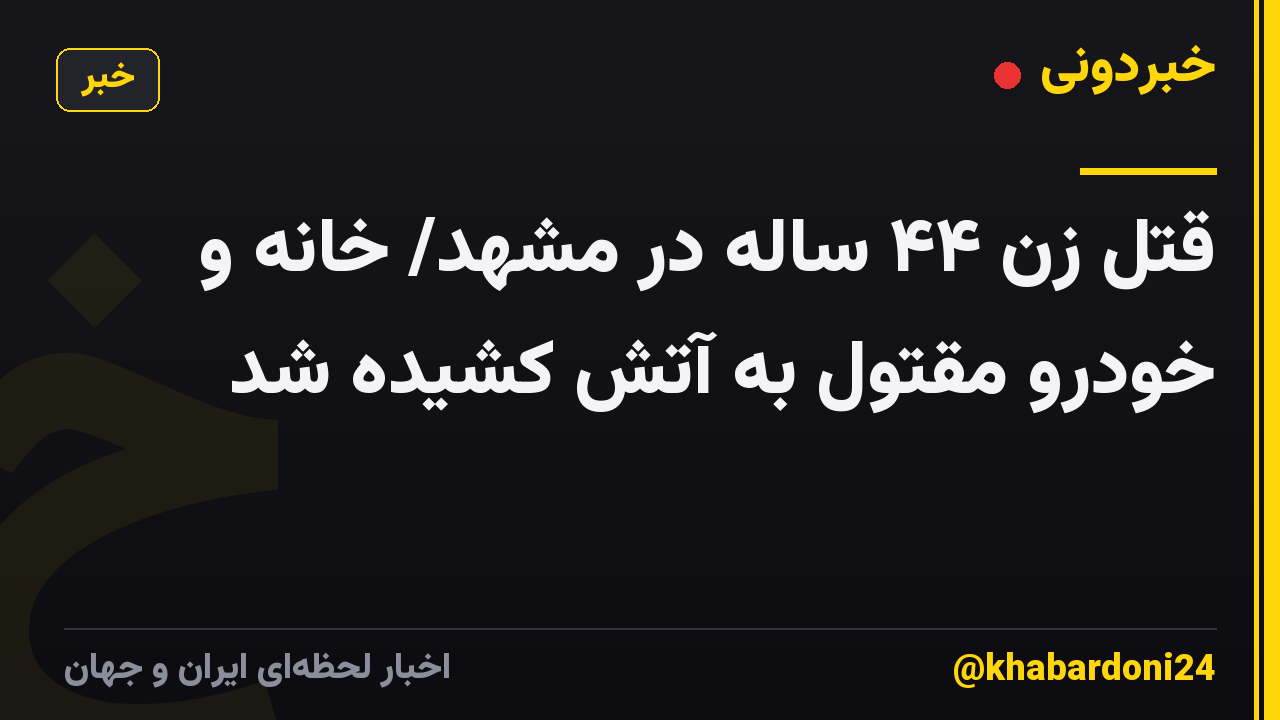 قتل زن ۴۴ ساله در مشهد/ خانه و خودرو مقتول به آتش کشیده شد
