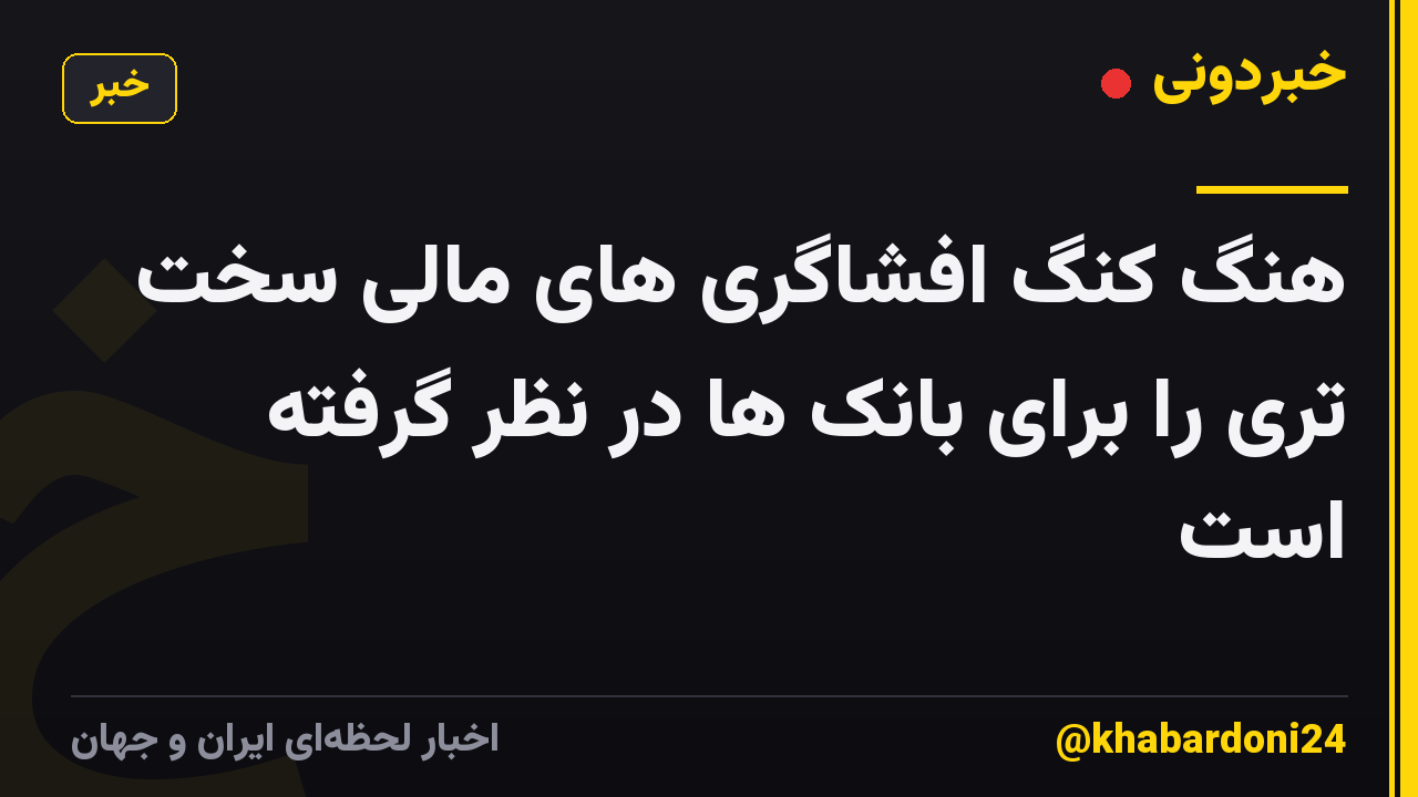 هنگ کنگ افشاگری های مالی سخت تری را برای بانک ها در نظر گرفته است