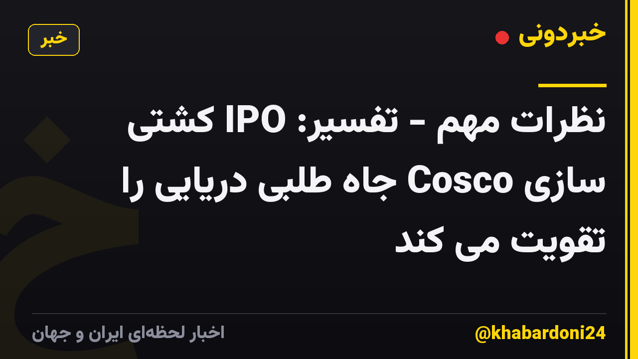 نظرات مهم - تفسیر: IPO کشتی سازی Cosco جاه طلبی دریایی را تقویت می کند