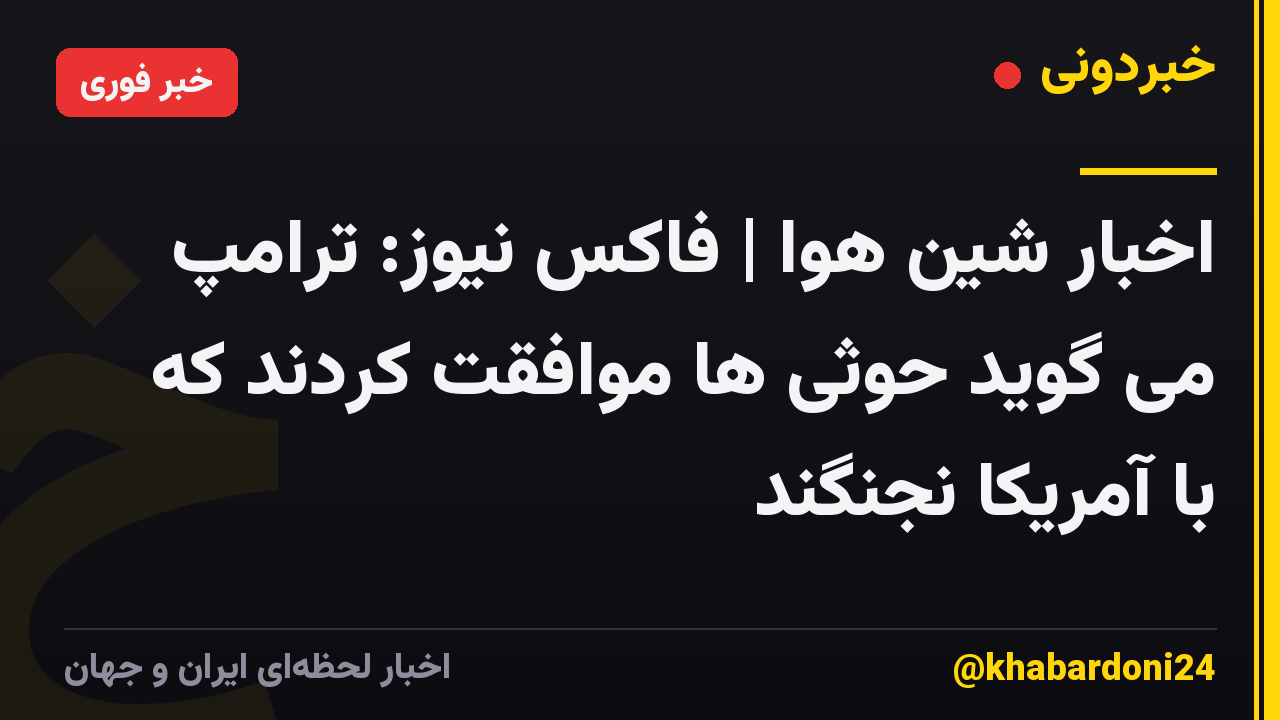 اخبار شین هوا | فاکس نیوز: ترامپ می گوید حوثی ها موافقت کردند که با آمریکا نجنگند