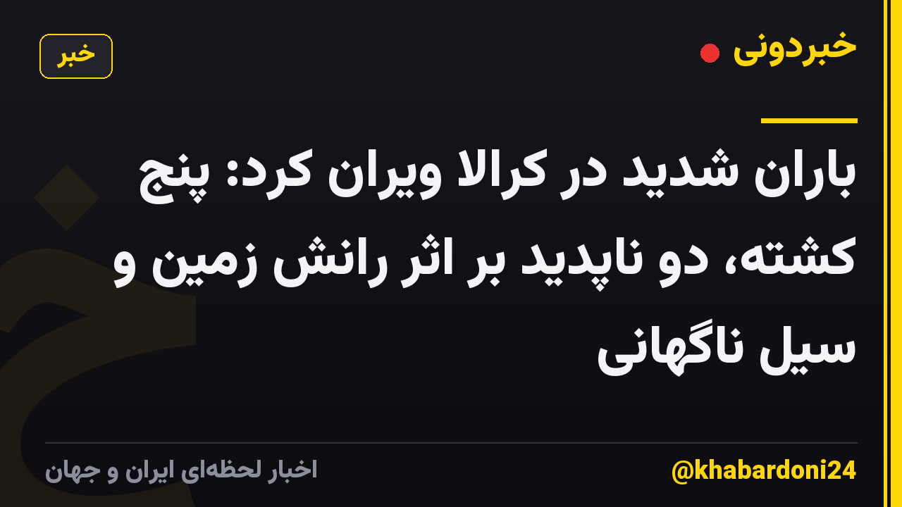 باران شدید در کرالا ویران کرد: پنج کشته، دو ناپدید بر اثر رانش زمین و سیل ناگهانی