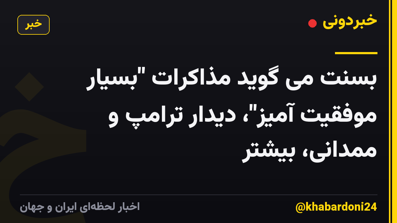 بسنت می گوید مذاکرات "بسیار موفقیت آمیز"، دیدار ترامپ و ممدانی، بیشتر