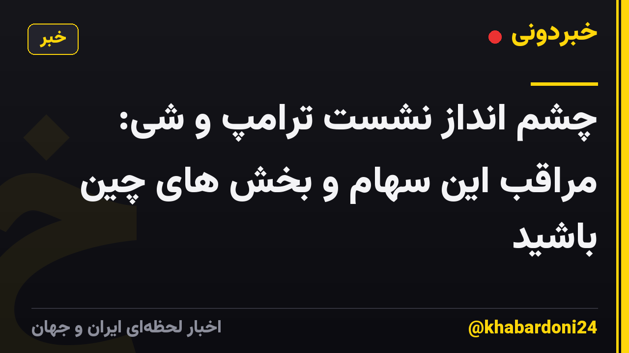 چشم انداز نشست ترامپ و شی: مراقب این سهام و بخش های چین باشید