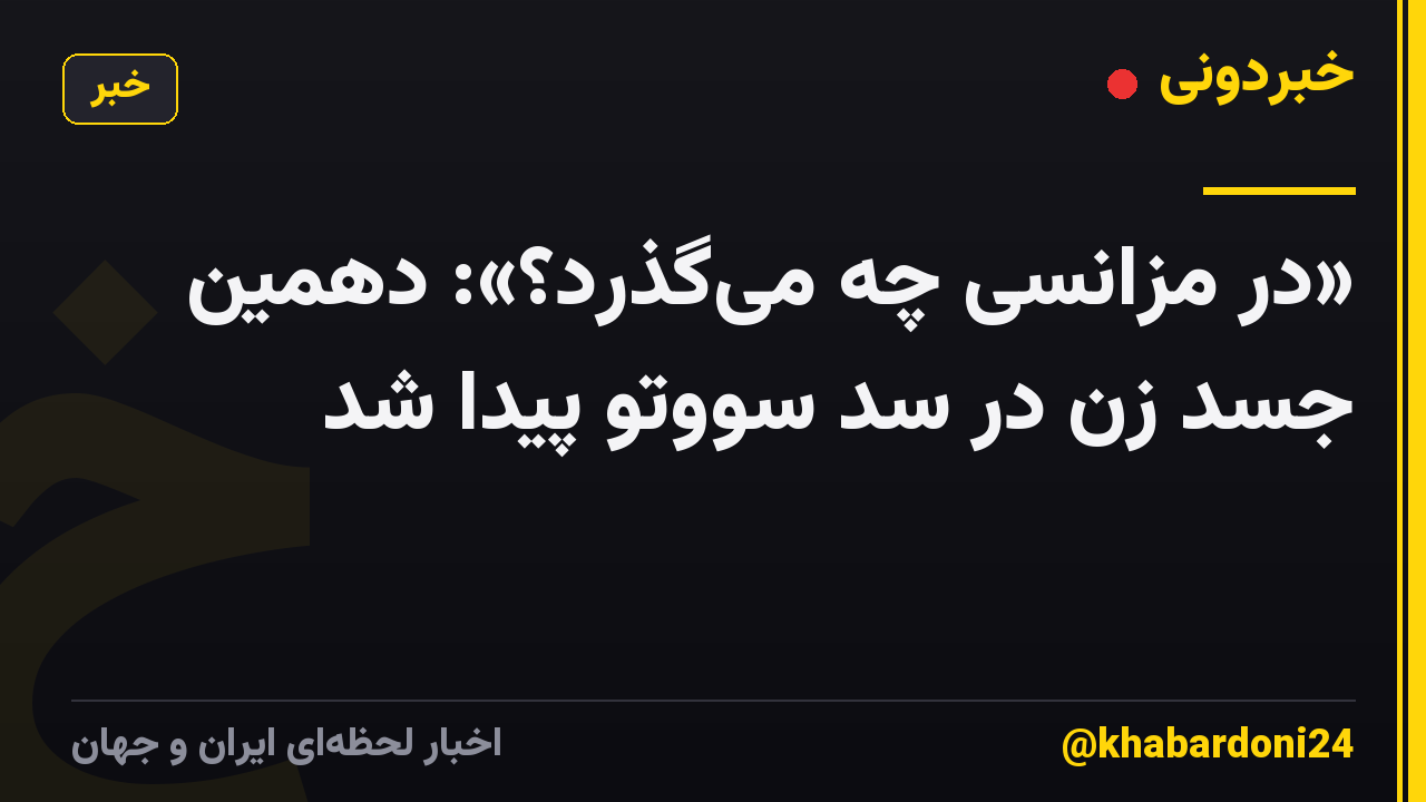 «در مزانسی چه میگذرد؟»: دهمین جسد زن در سد سووتو پیدا شد