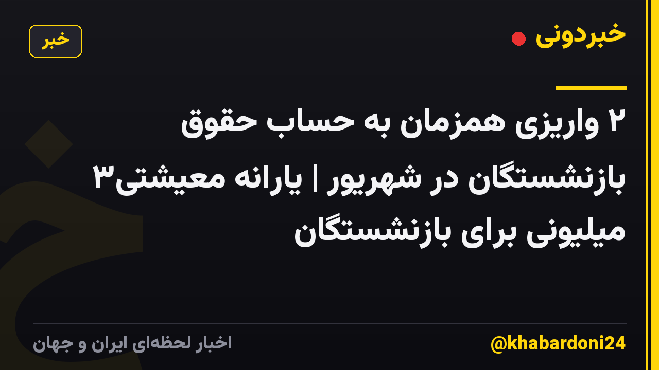 ۲ واریزی همزمان به حساب حقوق بازنشستگان در شهریور | یارانه معیشتی۳ میلیونی برای بازنشستگان