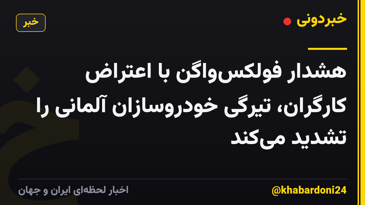 هشدار فولکس‌واگن با اعتراض کارگران، تیرگی خودروسازان آلمانی را تشدید می‌کند