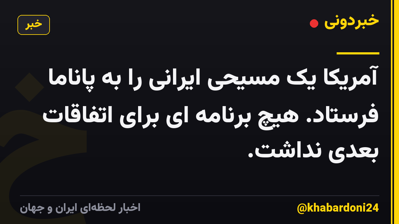 آمریکا یک مسیحی ایرانی را به پاناما فرستاد. هیچ برنامه ای برای اتفاقات بعدی نداشت.