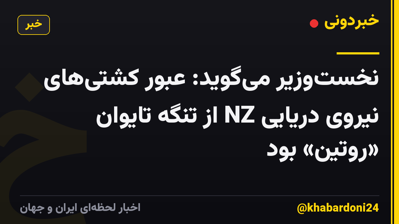 نخست‌وزیر می‌گوید: عبور کشتی‌های نیروی دریایی NZ از تنگه تایوان «روتین» بود