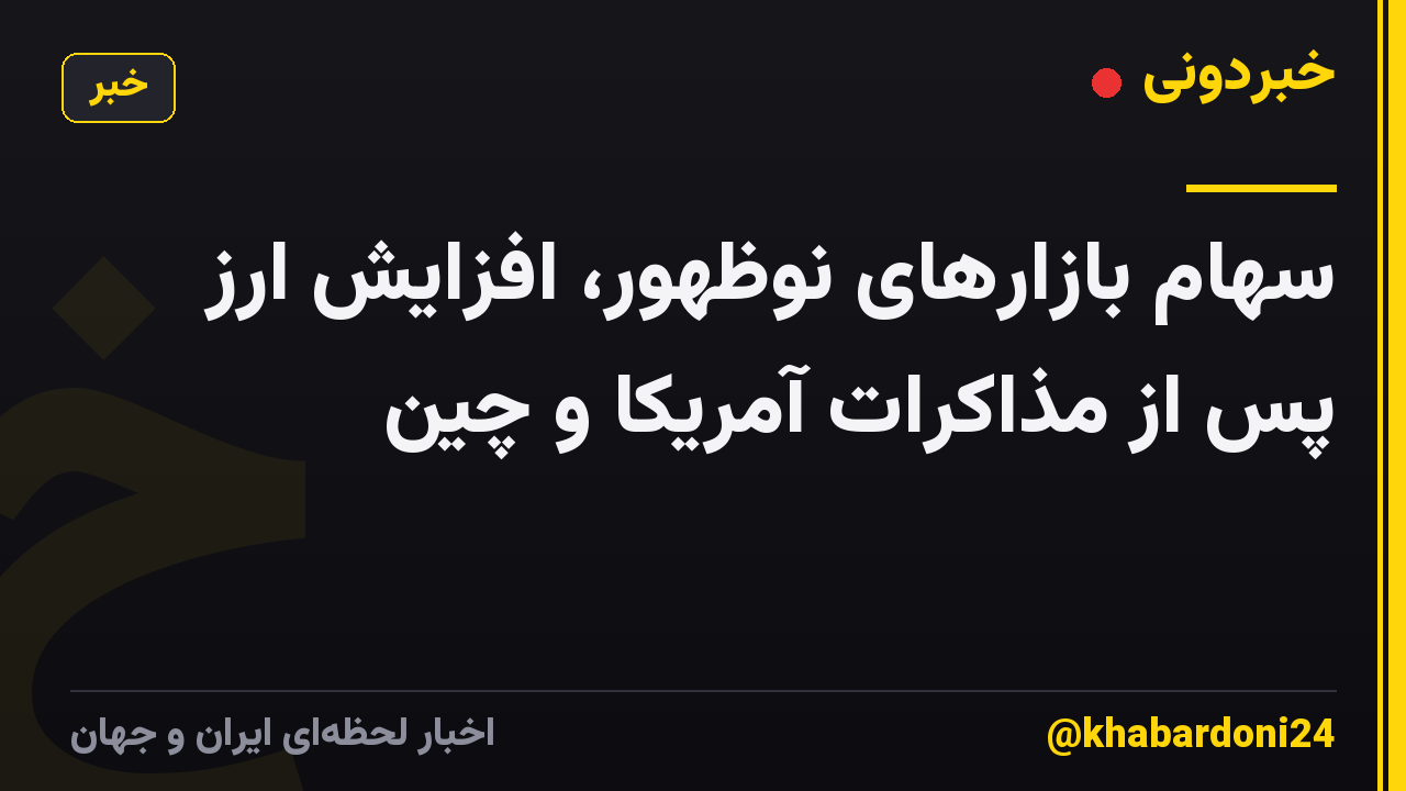 سهام بازارهای نوظهور، افزایش ارز پس از مذاکرات آمریکا و چین