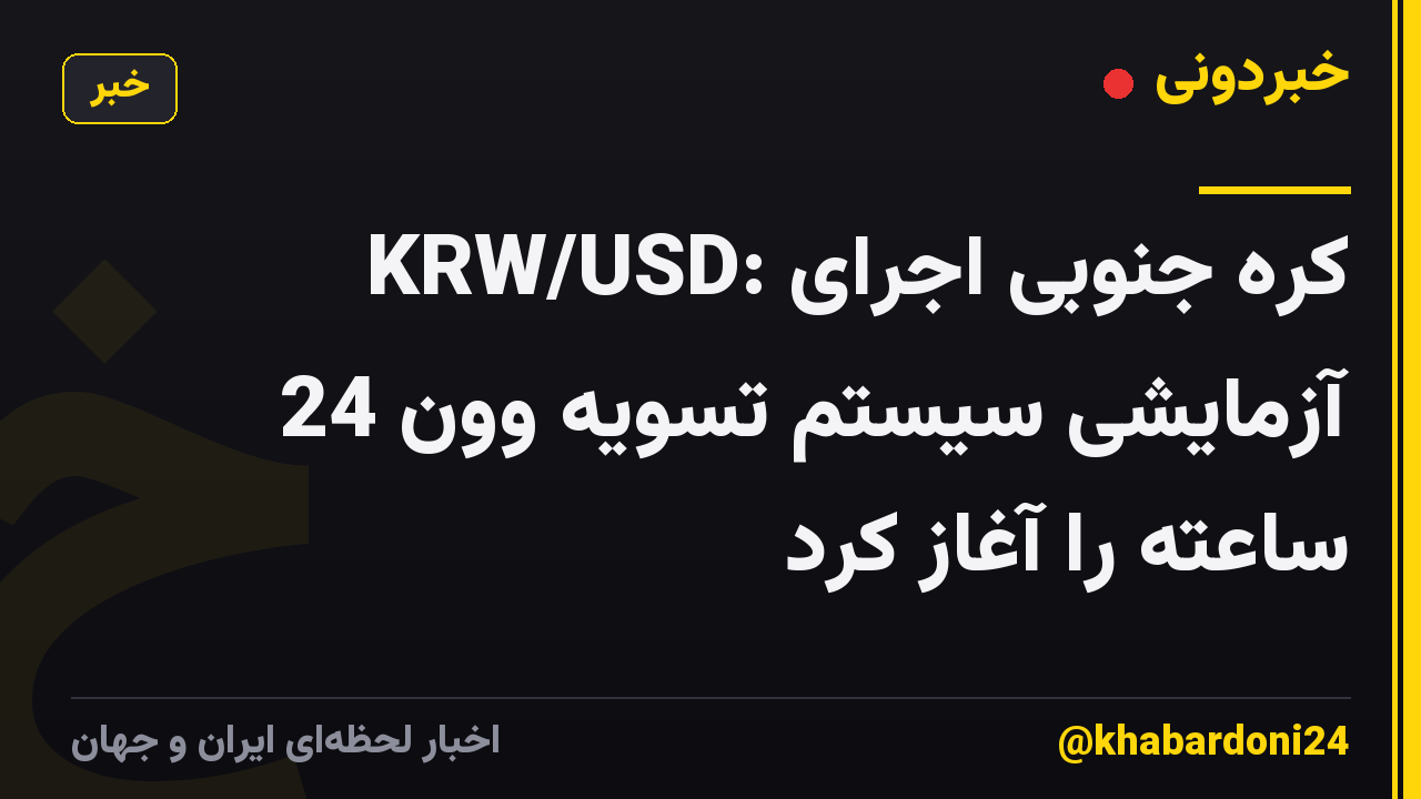 KRW/USD: کره جنوبی اجرای آزمایشی سیستم تسویه وون 24 ساعته را آغاز کرد