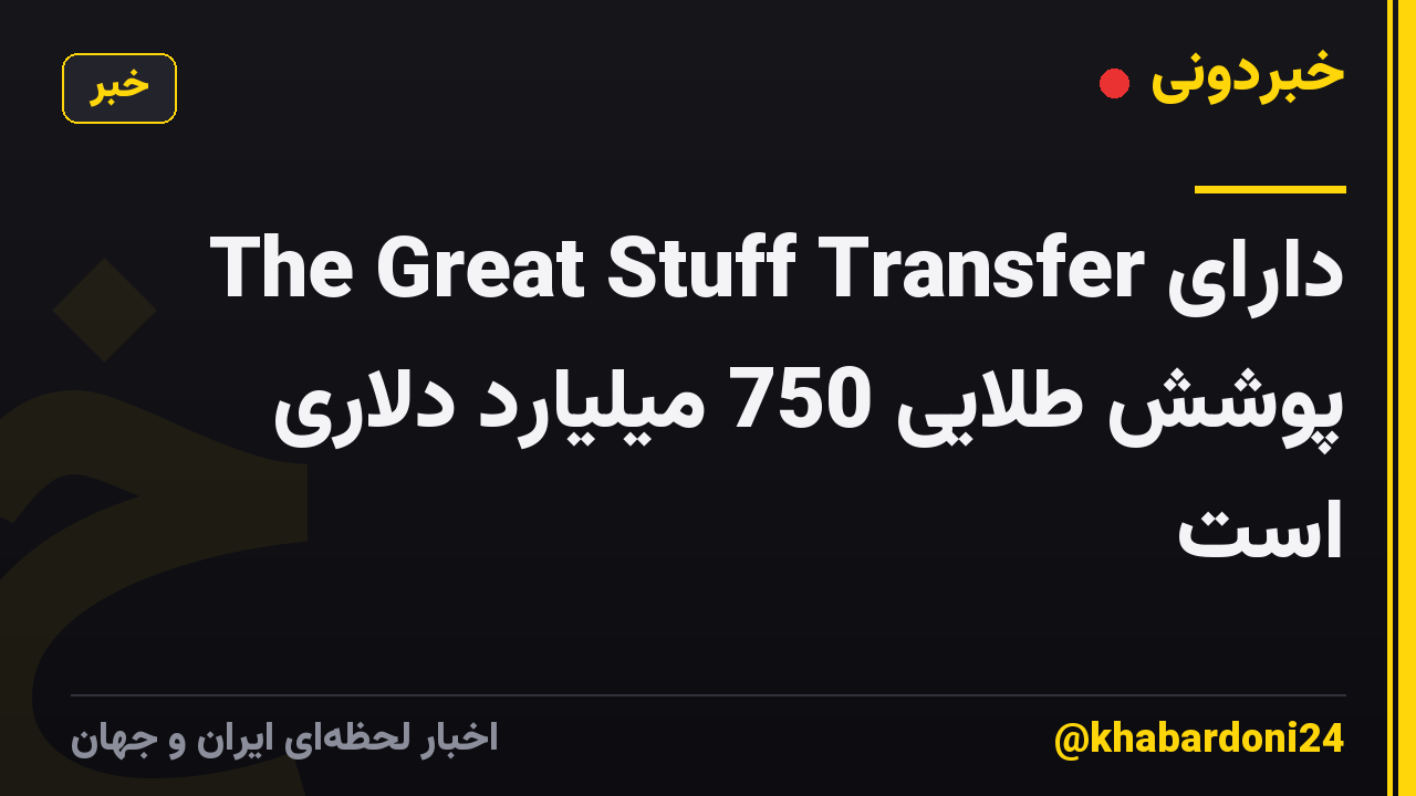 The Great Stuff Transfer دارای پوشش طلایی 750 میلیارد دلاری است