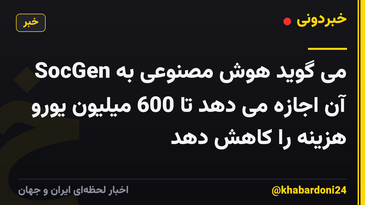SocGen می گوید هوش مصنوعی به آن اجازه می دهد تا 600 میلیون یورو هزینه را کاهش دهد