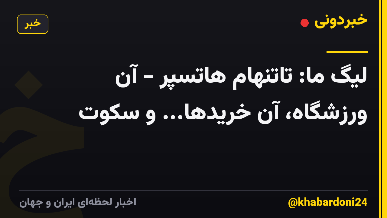 لیگ ما: تاتنهام هاتسپر - آن ورزشگاه، آن خریدها... و سکوت