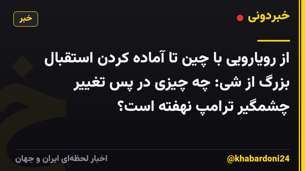از رویارویی با چین تا آماده کردن استقبال بزرگ از شی: چه چیزی در پس تغییر چشمگیر ترامپ نهفته است؟