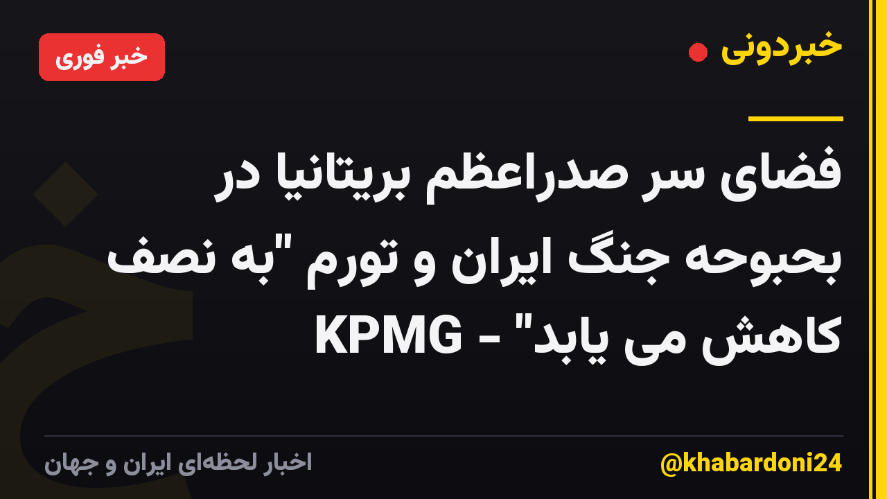 فضای سر صدراعظم بریتانیا در بحبوحه جنگ ایران و تورم "به نصف کاهش می یابد" - KPMG